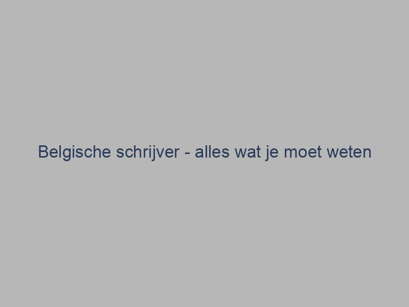 Belgische schrijver – alles wat je moet weten over de talentvolle schrijvers uit België