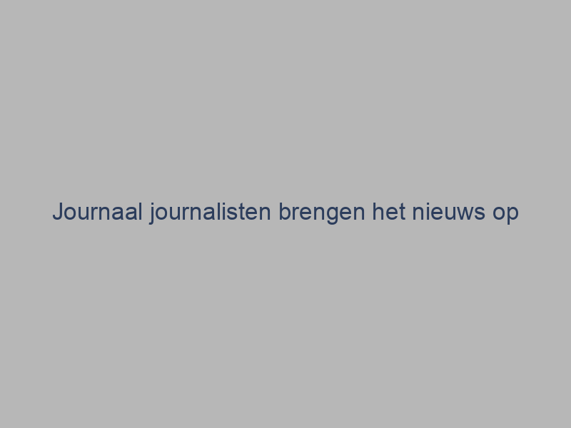 Journaal journalisten brengen het nieuws op onafhankelijke en objectieve wijze