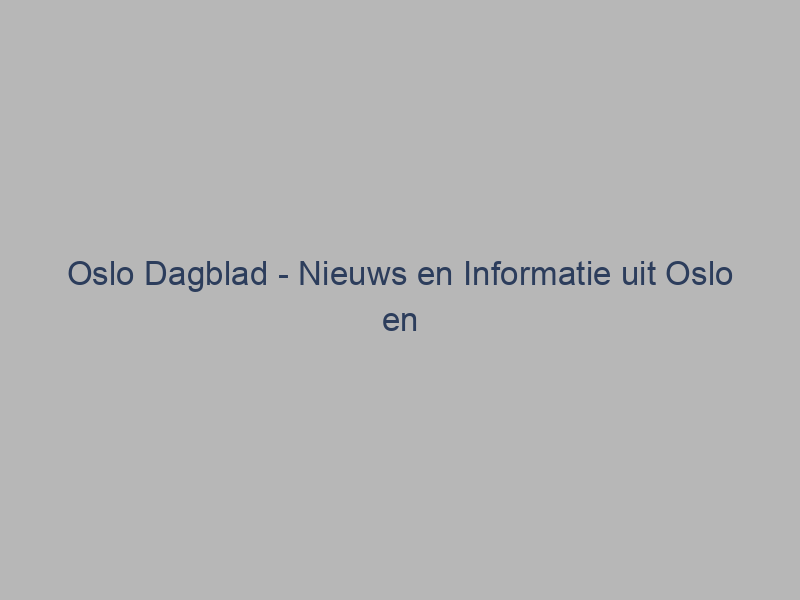 Oslo Dagblad – Nieuws en Informatie uit Oslo en Omgeving!